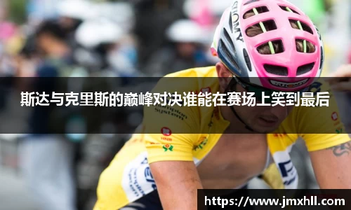 斯达与克里斯的巅峰对决谁能在赛场上笑到最后