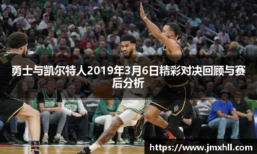 勇士与凯尔特人2019年3月6日精彩对决回顾与赛后分析