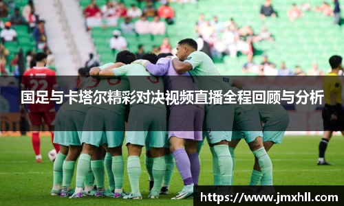 国足与卡塔尔精彩对决视频直播全程回顾与分析